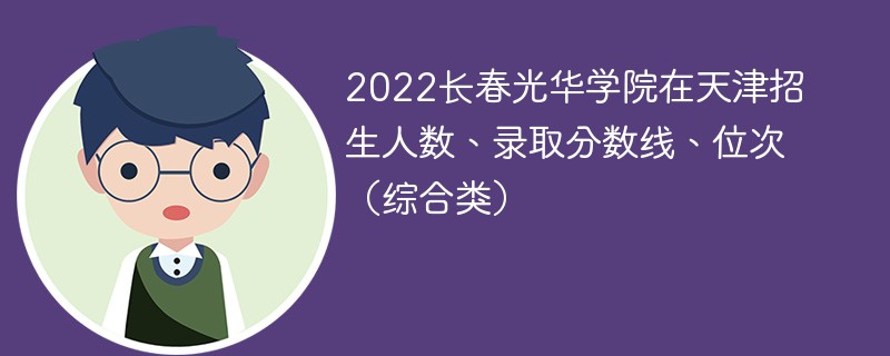 2022长春光华学院在天津招生人数、录取分数线、位次（综合类）