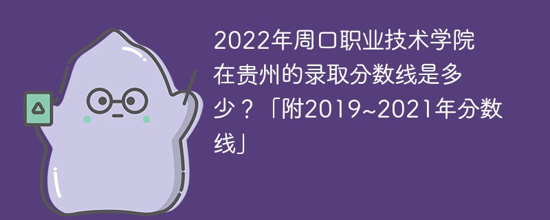 2022年周口职业技术学院在贵州的录取分数线是多少？「附2019~2021年分数线」