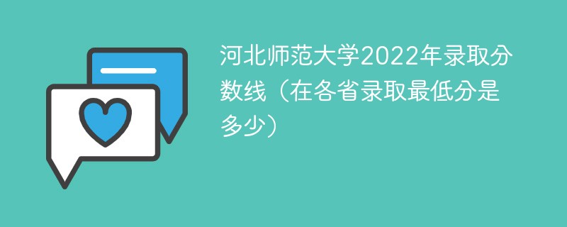 河北师范大学2022年录取分数线（在各省录取最低分是多少）