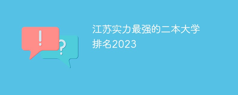 江苏实力最强的二本大学排名2023