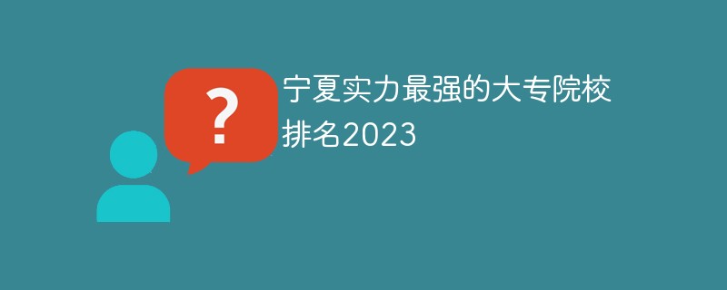 寧夏實(shí)力最強(qiáng)的大專院校排名2023